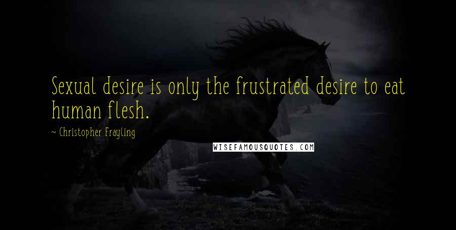 Christopher Frayling Quotes: Sexual desire is only the frustrated desire to eat human flesh.