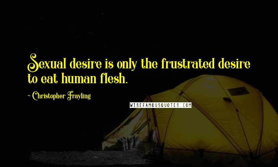 Christopher Frayling Quotes: Sexual desire is only the frustrated desire to eat human flesh.