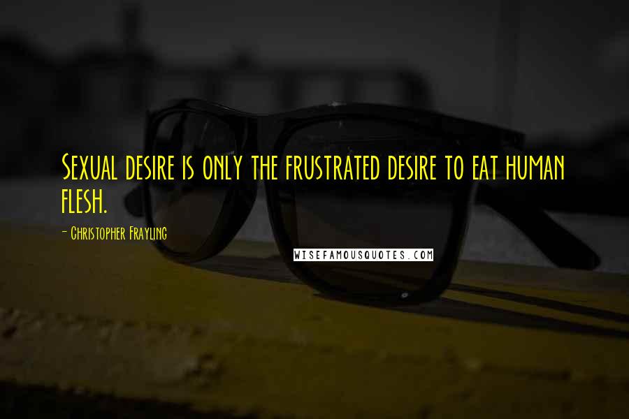 Christopher Frayling Quotes: Sexual desire is only the frustrated desire to eat human flesh.