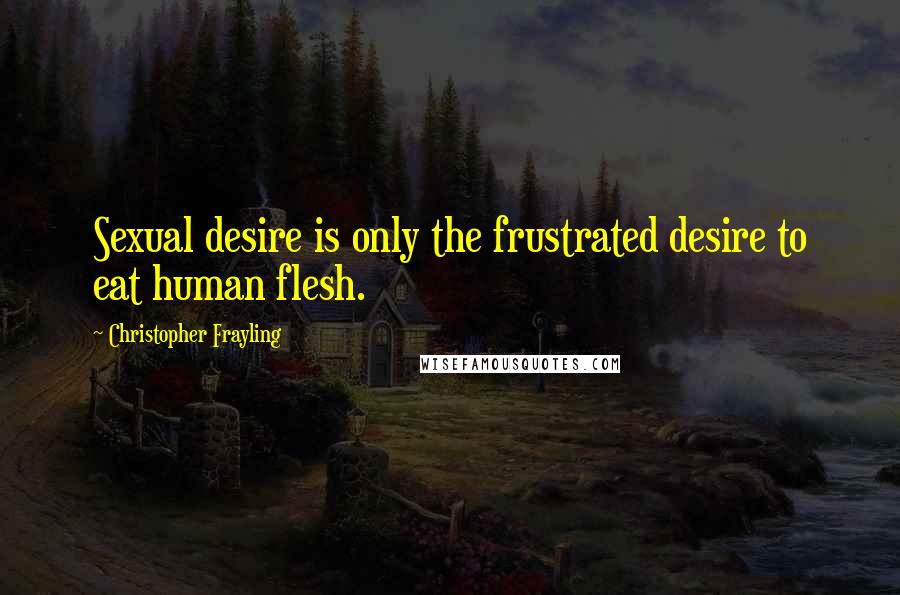 Christopher Frayling Quotes: Sexual desire is only the frustrated desire to eat human flesh.