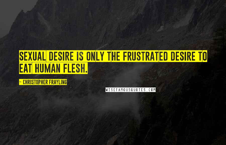 Christopher Frayling Quotes: Sexual desire is only the frustrated desire to eat human flesh.