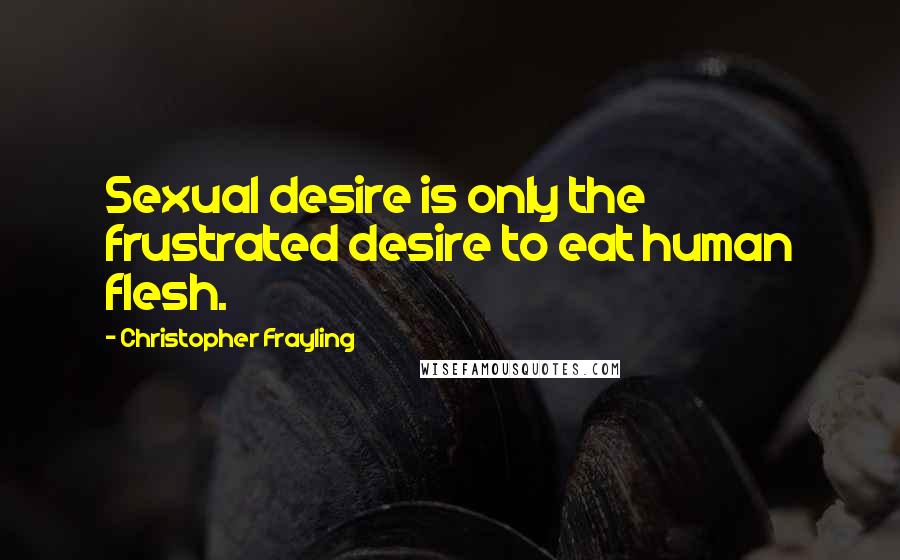 Christopher Frayling Quotes: Sexual desire is only the frustrated desire to eat human flesh.