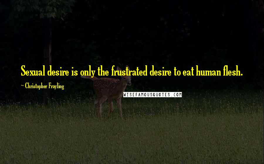 Christopher Frayling Quotes: Sexual desire is only the frustrated desire to eat human flesh.