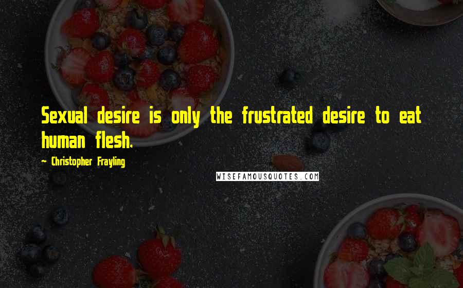 Christopher Frayling Quotes: Sexual desire is only the frustrated desire to eat human flesh.