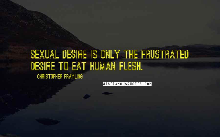 Christopher Frayling Quotes: Sexual desire is only the frustrated desire to eat human flesh.