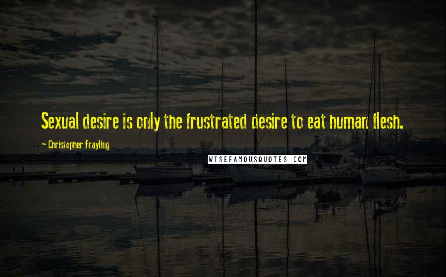 Christopher Frayling Quotes: Sexual desire is only the frustrated desire to eat human flesh.