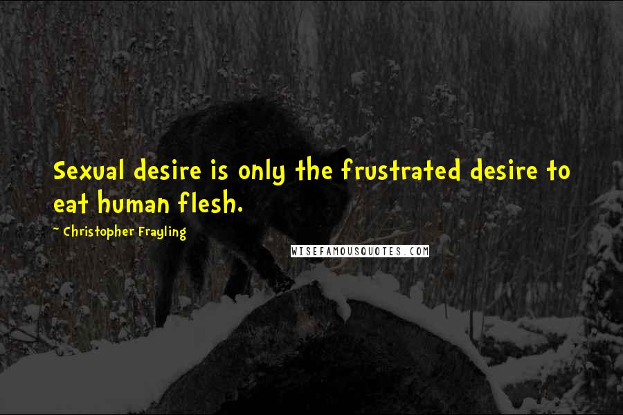 Christopher Frayling Quotes: Sexual desire is only the frustrated desire to eat human flesh.