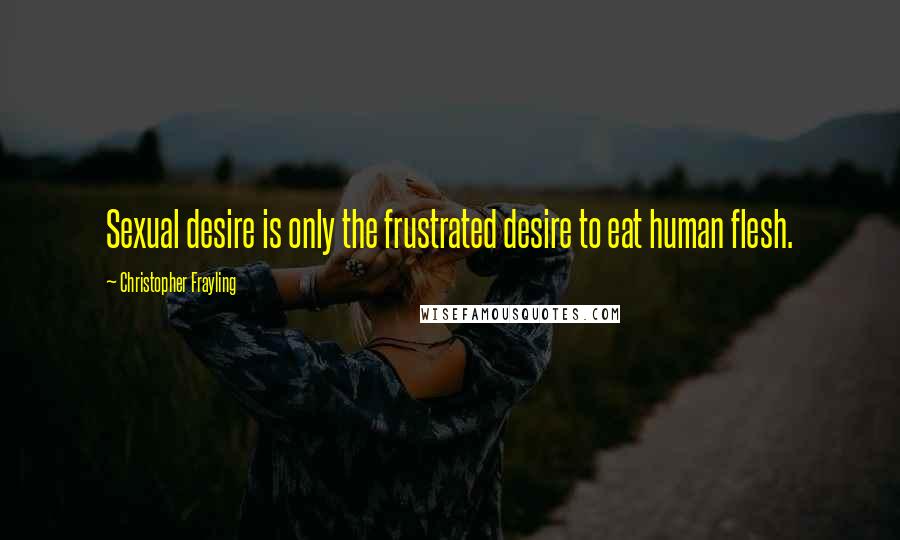 Christopher Frayling Quotes: Sexual desire is only the frustrated desire to eat human flesh.