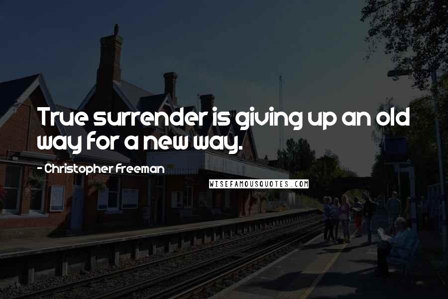 Christopher Freeman Quotes: True surrender is giving up an old way for a new way.