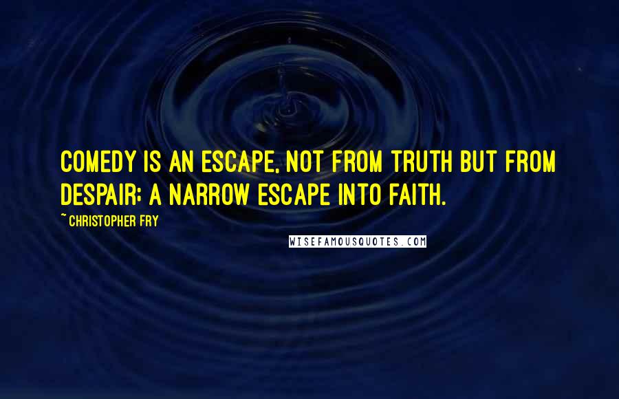 Christopher Fry Quotes: Comedy is an escape, not from truth but from despair; a narrow escape into faith.