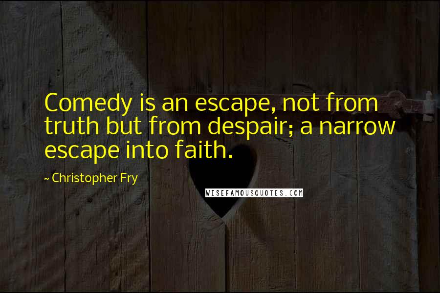 Christopher Fry Quotes: Comedy is an escape, not from truth but from despair; a narrow escape into faith.