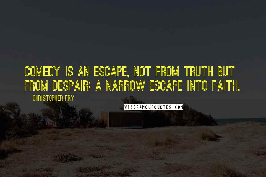Christopher Fry Quotes: Comedy is an escape, not from truth but from despair; a narrow escape into faith.