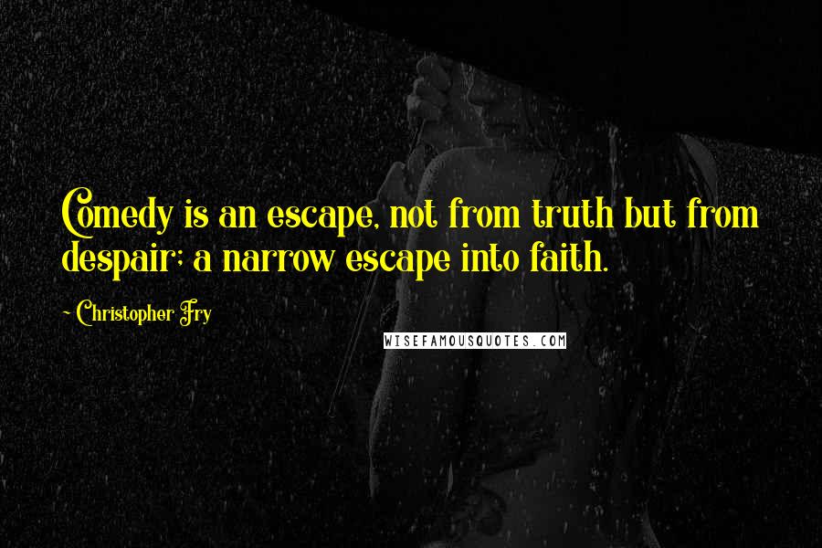 Christopher Fry Quotes: Comedy is an escape, not from truth but from despair; a narrow escape into faith.