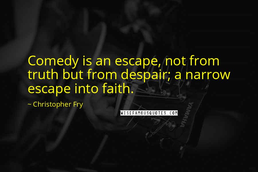 Christopher Fry Quotes: Comedy is an escape, not from truth but from despair; a narrow escape into faith.