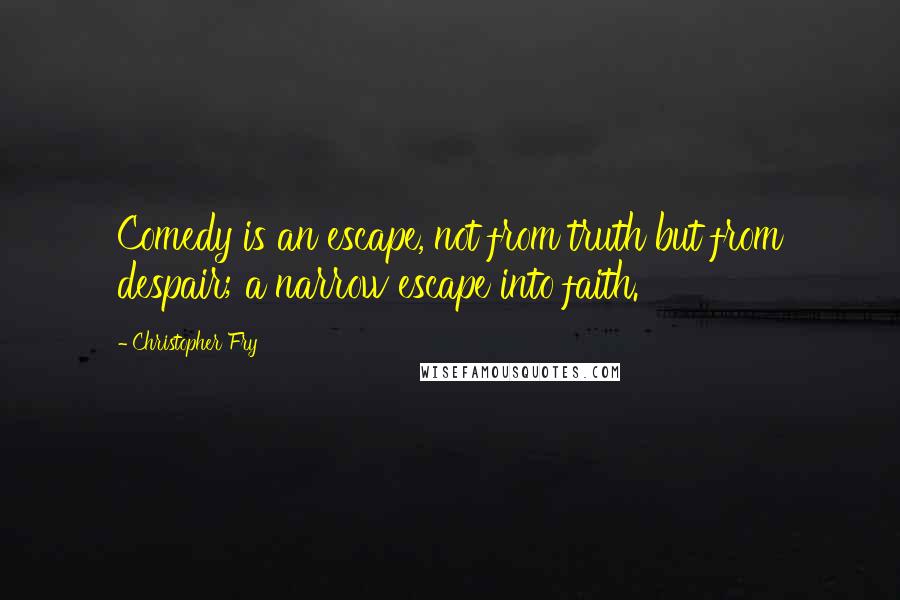 Christopher Fry Quotes: Comedy is an escape, not from truth but from despair; a narrow escape into faith.