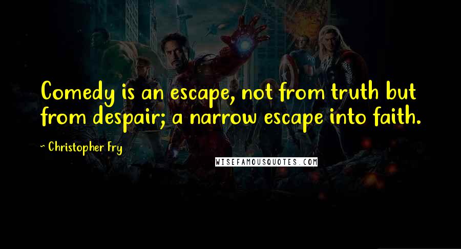 Christopher Fry Quotes: Comedy is an escape, not from truth but from despair; a narrow escape into faith.