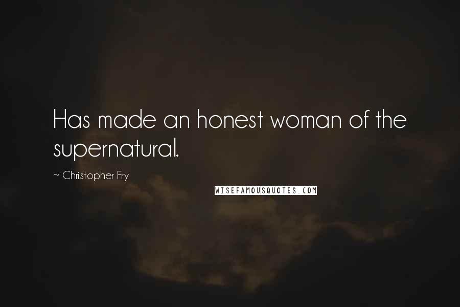 Christopher Fry Quotes: Has made an honest woman of the supernatural.
