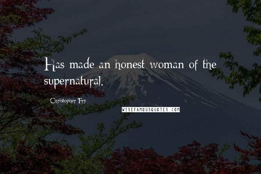 Christopher Fry Quotes: Has made an honest woman of the supernatural.