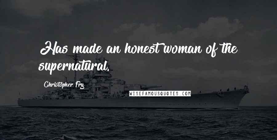 Christopher Fry Quotes: Has made an honest woman of the supernatural.