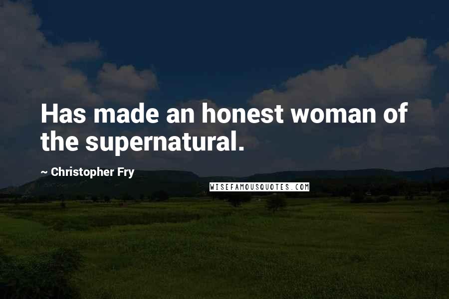 Christopher Fry Quotes: Has made an honest woman of the supernatural.