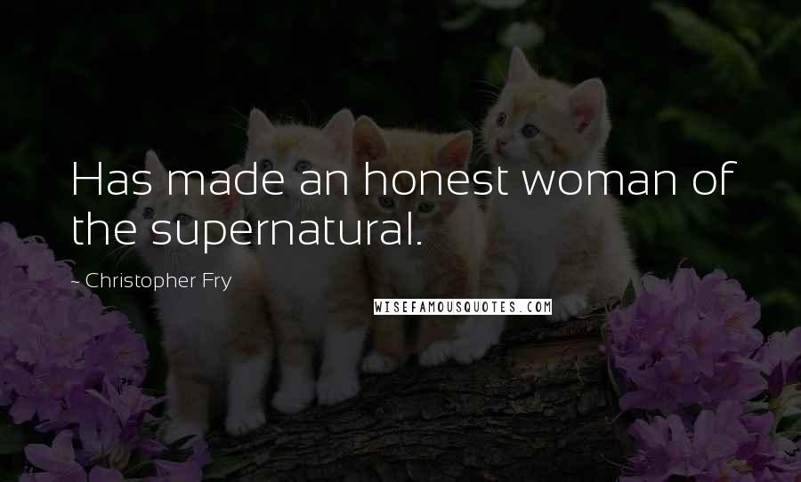 Christopher Fry Quotes: Has made an honest woman of the supernatural.