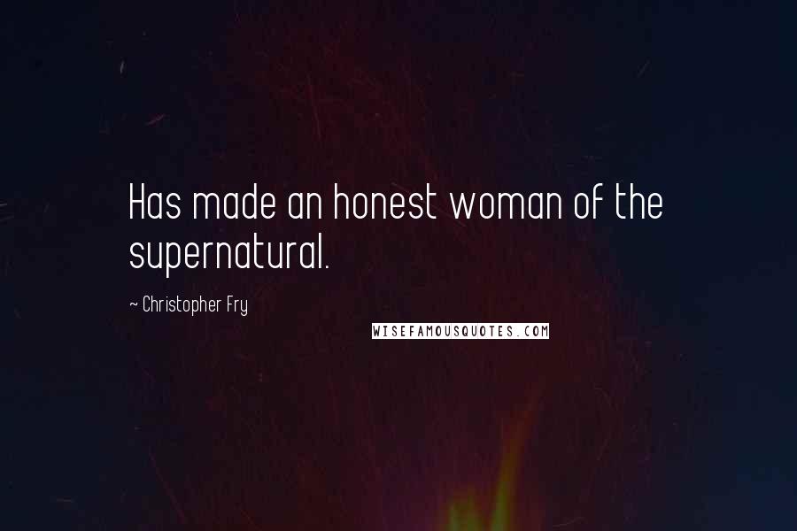 Christopher Fry Quotes: Has made an honest woman of the supernatural.