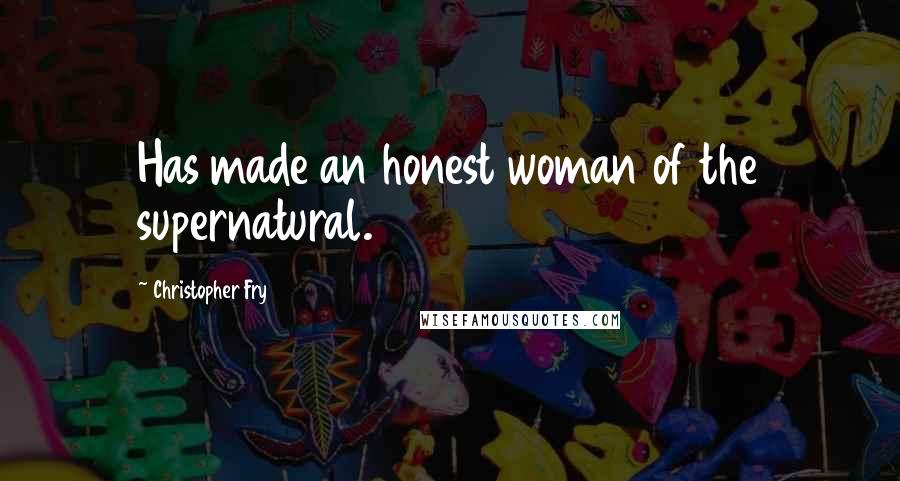 Christopher Fry Quotes: Has made an honest woman of the supernatural.