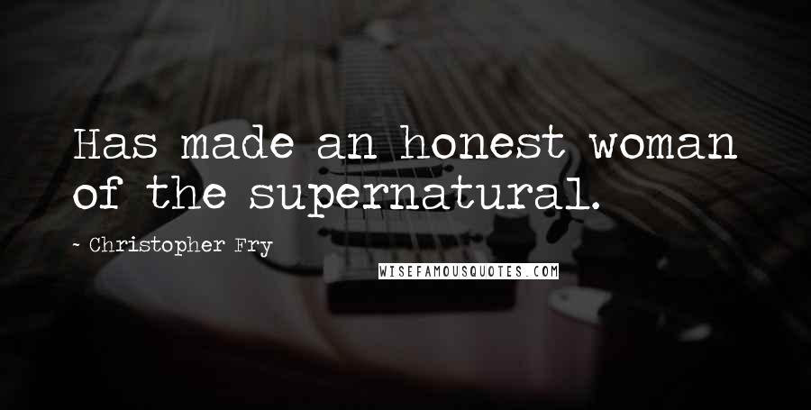 Christopher Fry Quotes: Has made an honest woman of the supernatural.