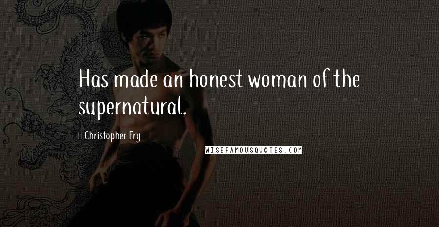 Christopher Fry Quotes: Has made an honest woman of the supernatural.