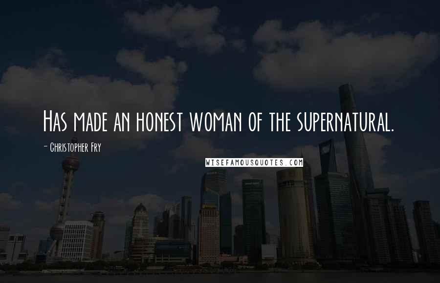 Christopher Fry Quotes: Has made an honest woman of the supernatural.