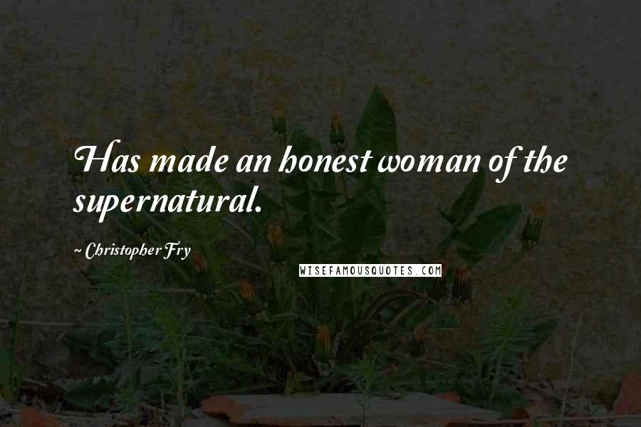 Christopher Fry Quotes: Has made an honest woman of the supernatural.