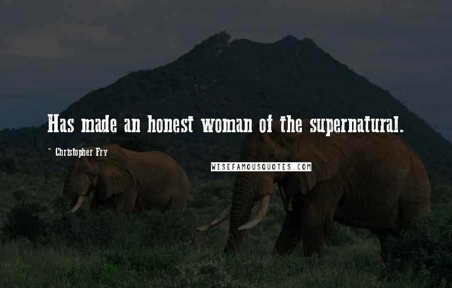 Christopher Fry Quotes: Has made an honest woman of the supernatural.
