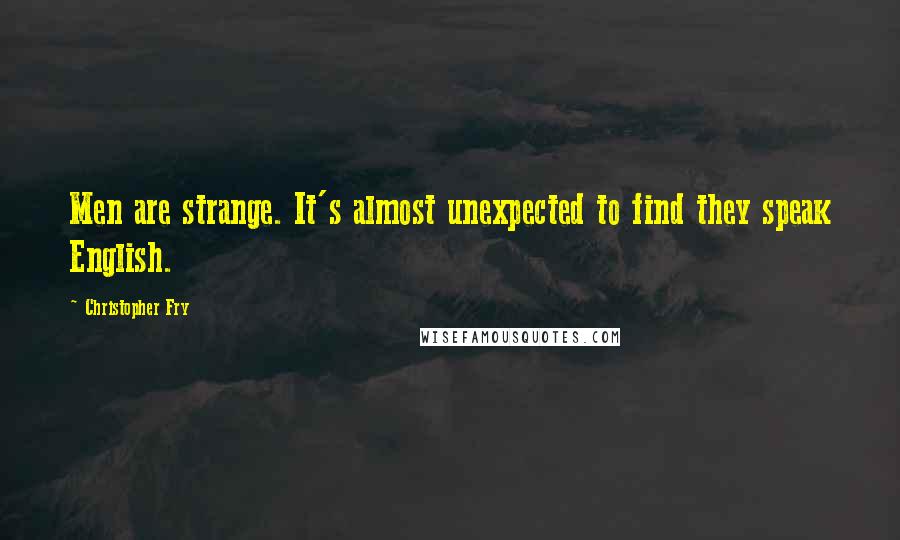 Christopher Fry Quotes: Men are strange. It's almost unexpected to find they speak English.