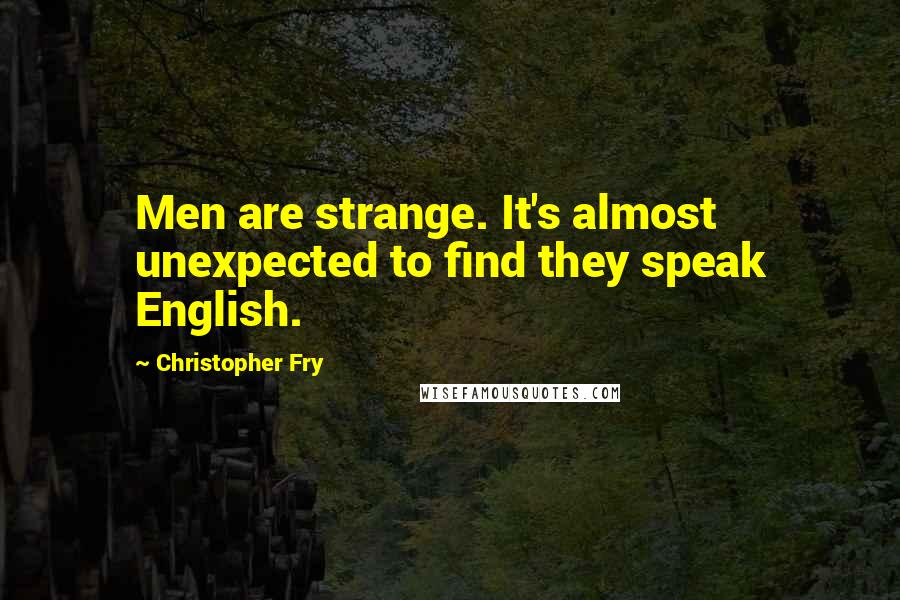 Christopher Fry Quotes: Men are strange. It's almost unexpected to find they speak English.
