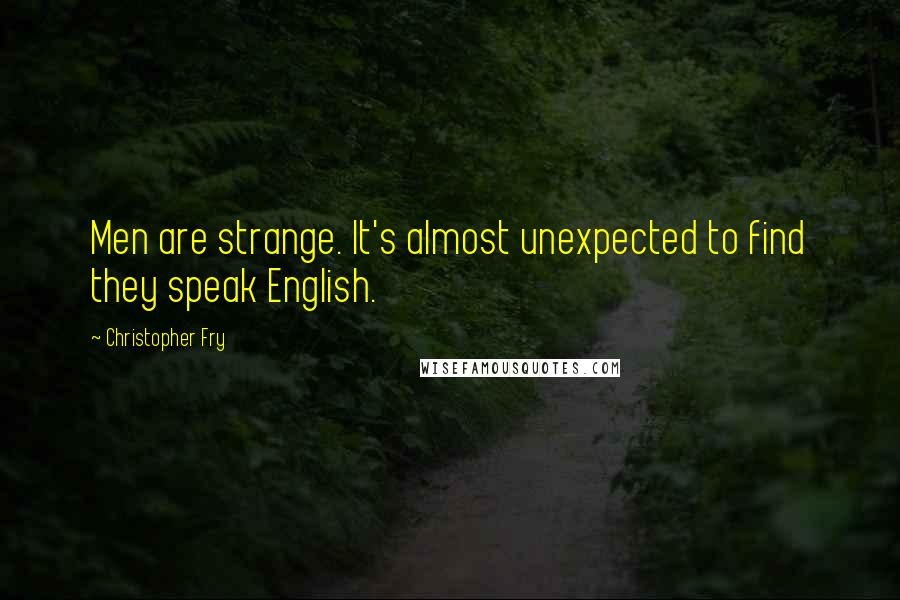 Christopher Fry Quotes: Men are strange. It's almost unexpected to find they speak English.