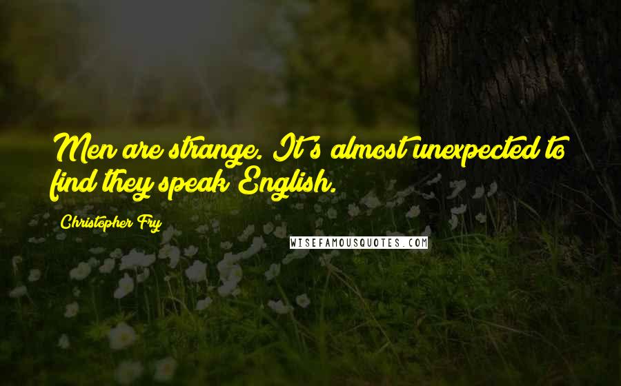 Christopher Fry Quotes: Men are strange. It's almost unexpected to find they speak English.