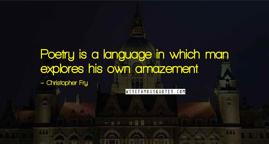 Christopher Fry Quotes: Poetry is a language in which man explores his own amazement.