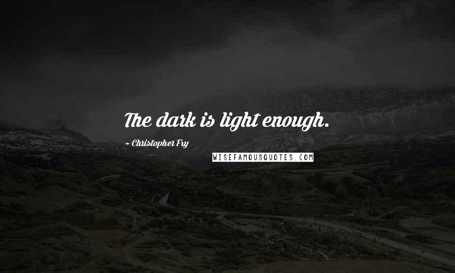 Christopher Fry Quotes: The dark is light enough.