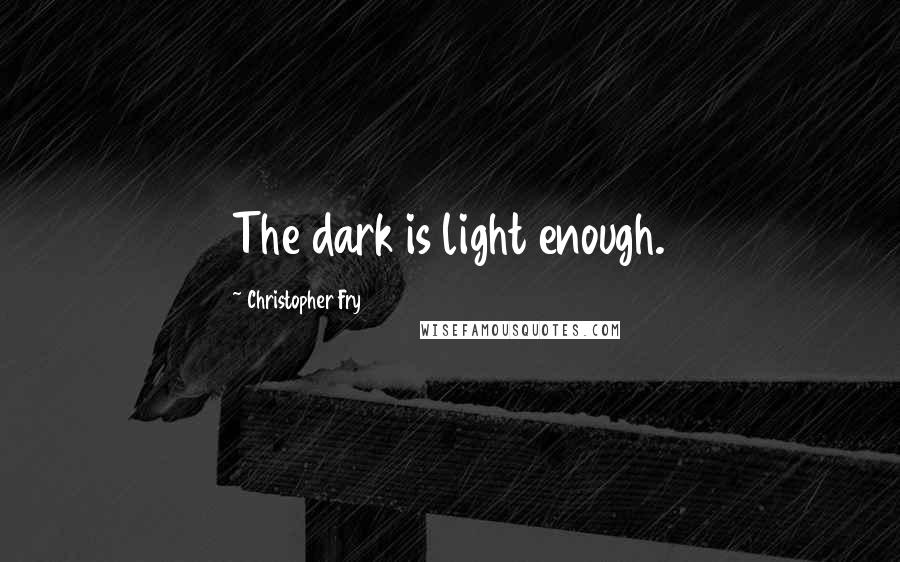 Christopher Fry Quotes: The dark is light enough.