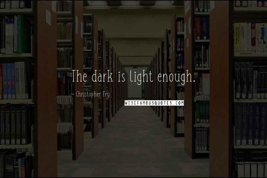 Christopher Fry Quotes: The dark is light enough.