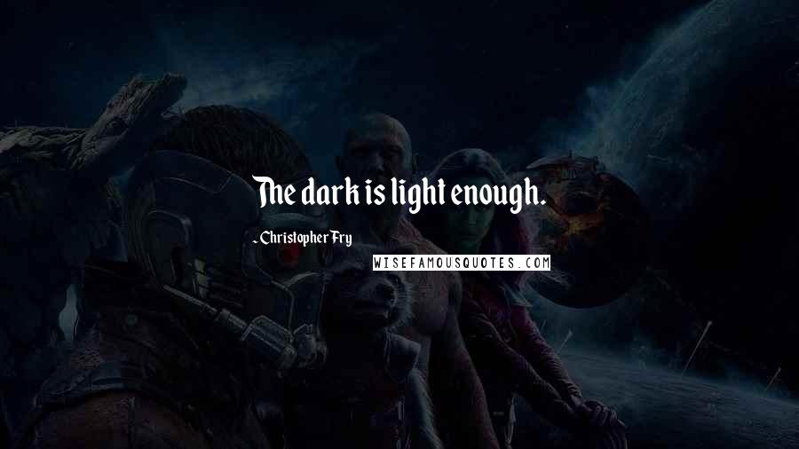 Christopher Fry Quotes: The dark is light enough.