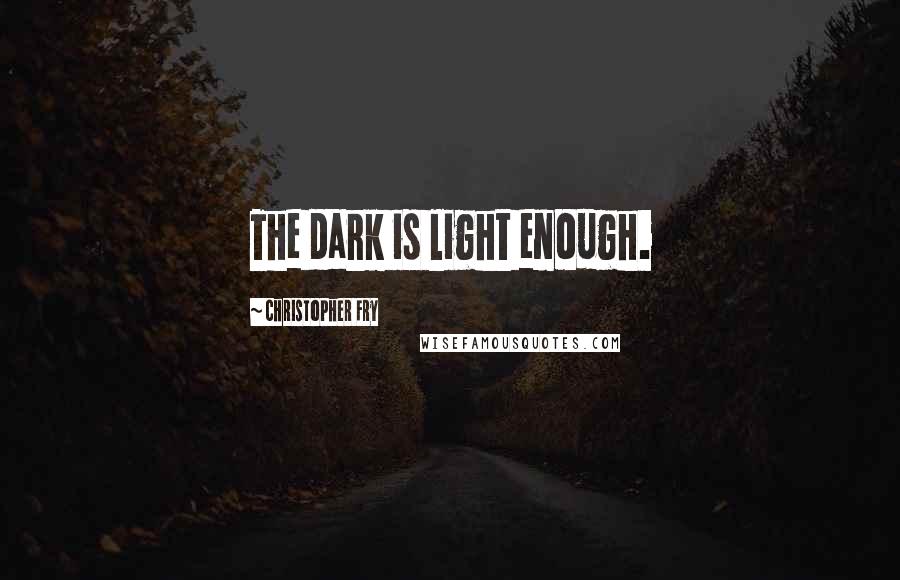 Christopher Fry Quotes: The dark is light enough.