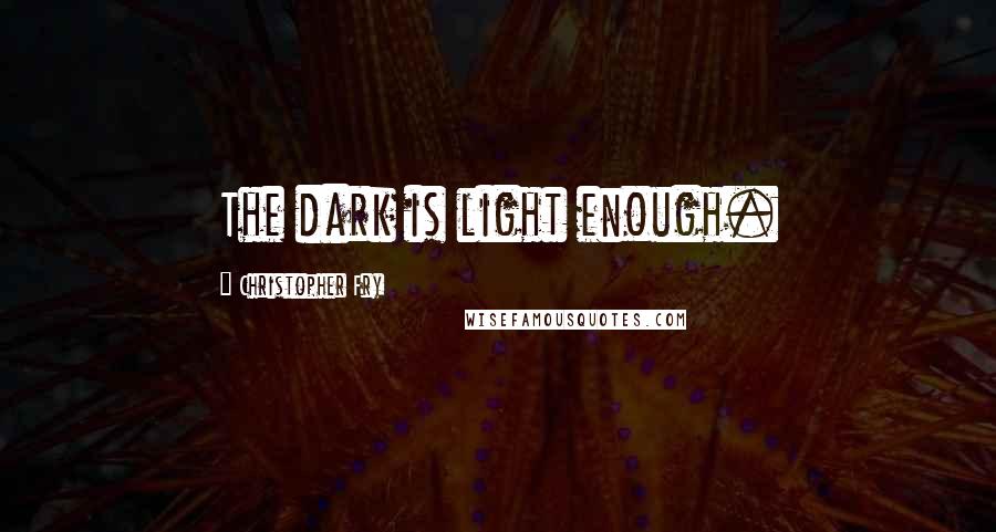 Christopher Fry Quotes: The dark is light enough.