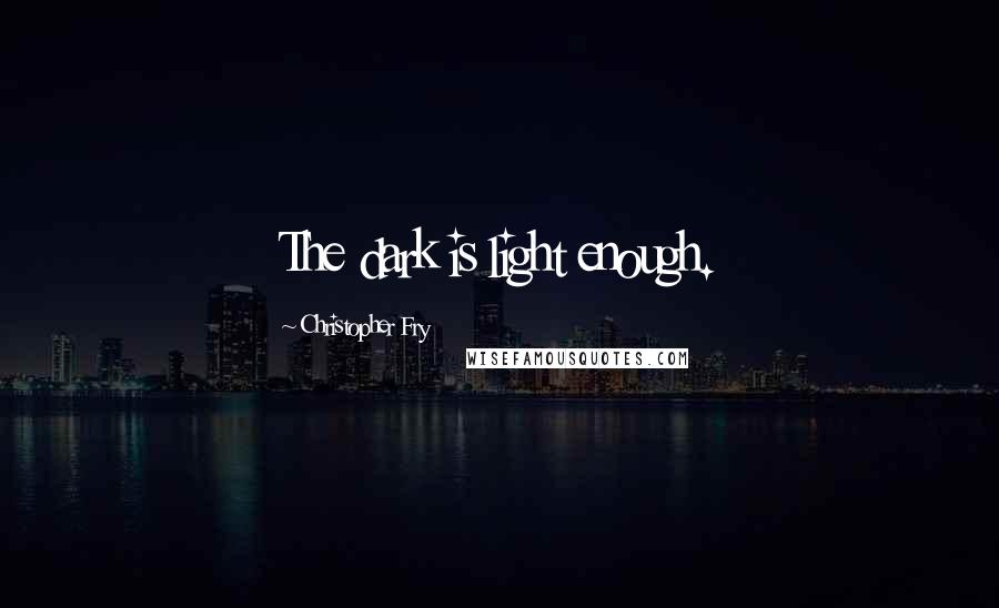 Christopher Fry Quotes: The dark is light enough.