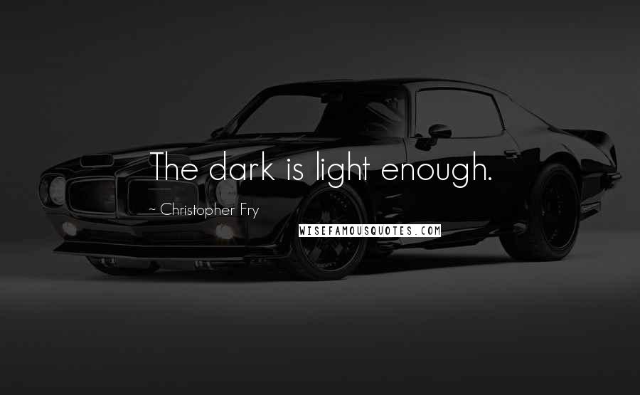 Christopher Fry Quotes: The dark is light enough.