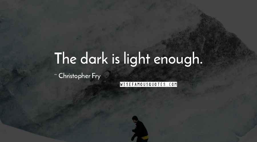 Christopher Fry Quotes: The dark is light enough.