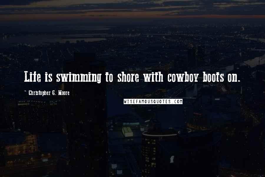 Christopher G. Moore Quotes: Life is swimming to shore with cowboy boots on.