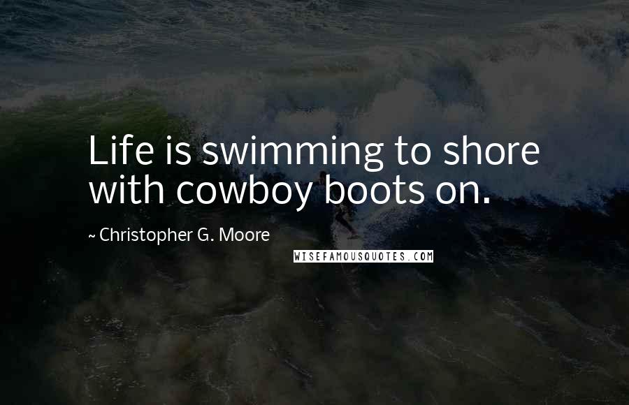 Christopher G. Moore Quotes: Life is swimming to shore with cowboy boots on.