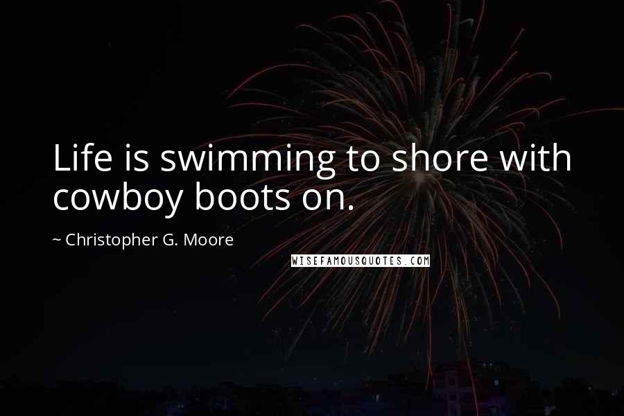 Christopher G. Moore Quotes: Life is swimming to shore with cowboy boots on.