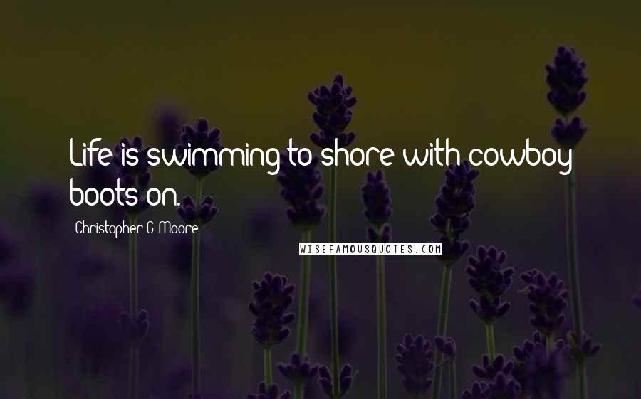 Christopher G. Moore Quotes: Life is swimming to shore with cowboy boots on.